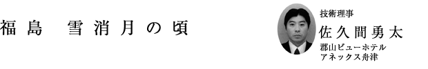 「福島 雪消月の頃」技術理事 佐久間勇太（郡山ビューホテルアネックス舟津）